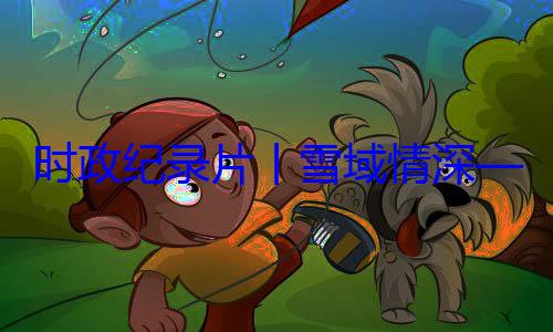 习近平席西藏自治动纪实央代表团出时政纪录片丨雪域情深总书记率中周年庆祝活区成立60